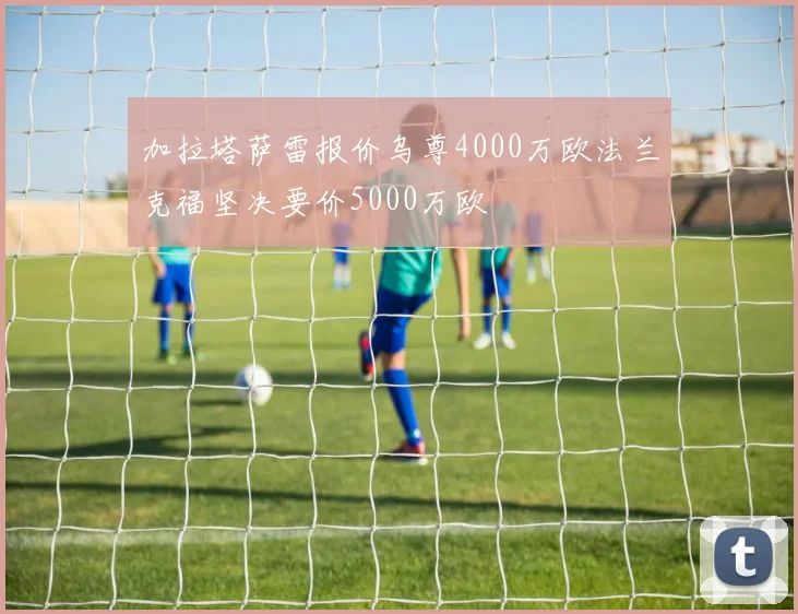 加拉塔萨雷报价乌尊4000万欧法兰克福坚决要价5000万欧