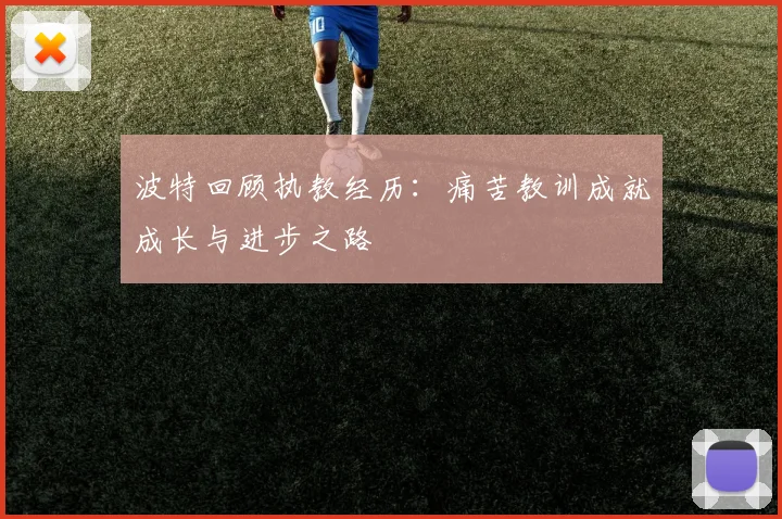 波特回顾执教经历：痛苦教训成就成长与进步之路