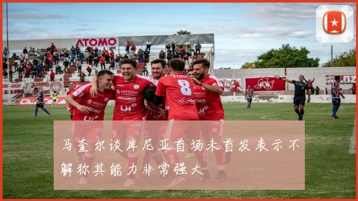 马奎尔谈库尼亚首场未首发表示不解称其能力非常强大