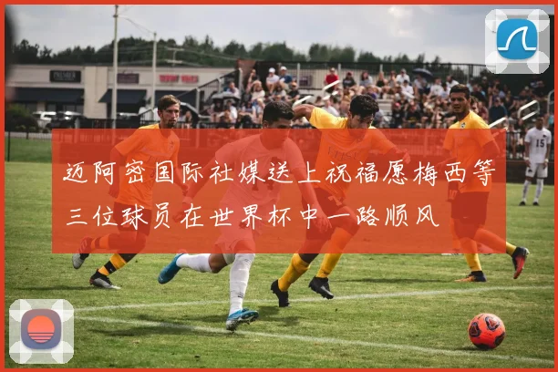迈阿密国际社媒送上祝福愿梅西等三位球员在世界杯中一路顺风