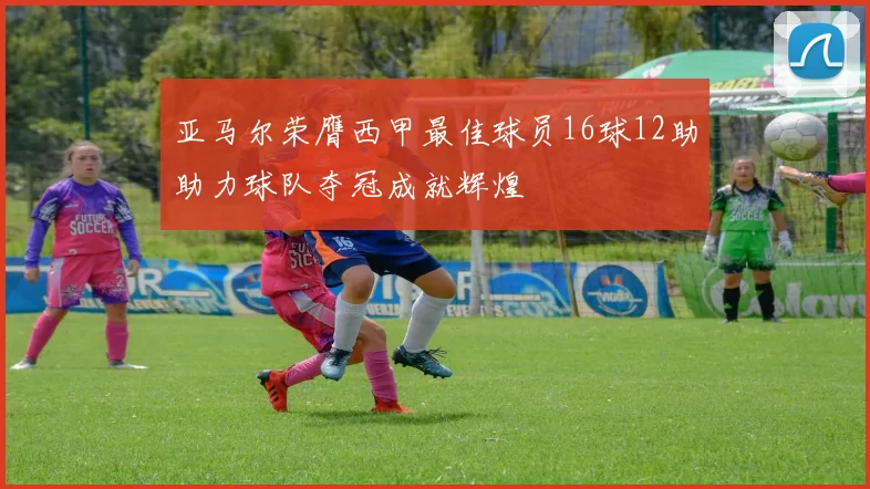 亚马尔荣膺西甲最佳球员16球12助助力球队夺冠成就辉煌