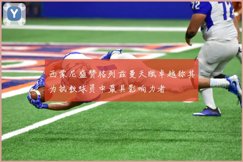 西蒙尼盛赞格列兹曼天赋卓越称其为执教球员中最具影响力者