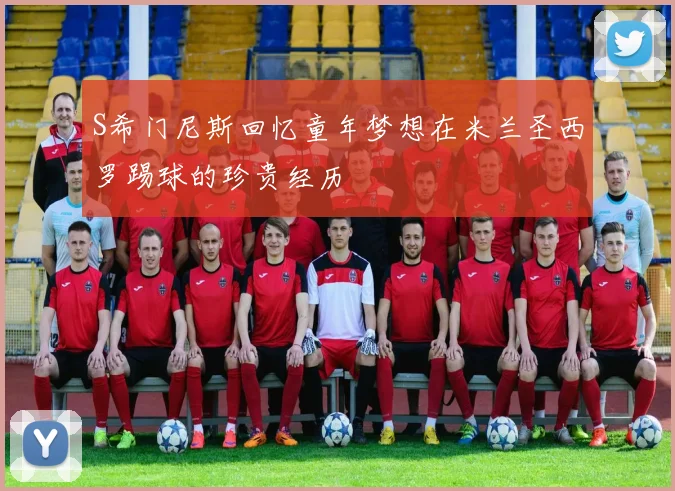 S希门尼斯回忆童年梦想在米兰圣西罗踢球的珍贵经历