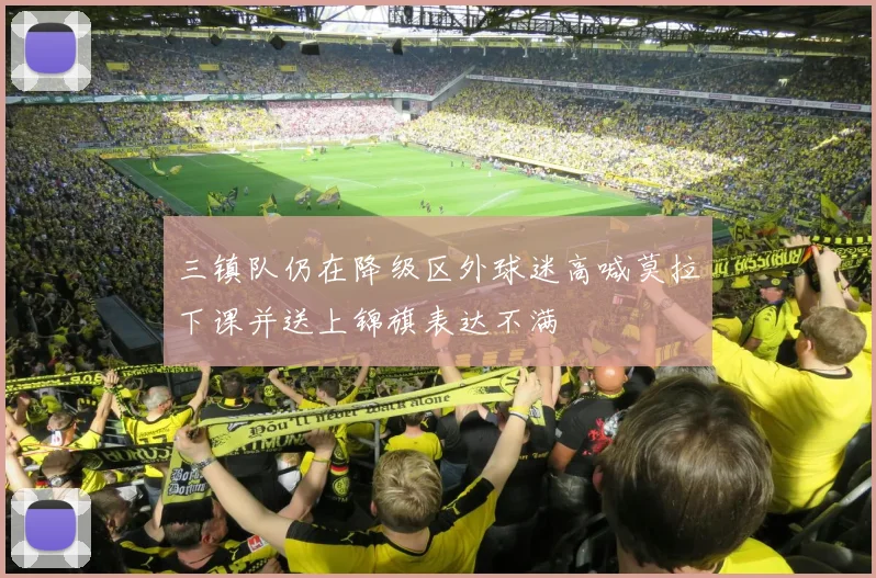 三镇队仍在降级区外球迷高喊莫拉下课并送上锦旗表达不满
