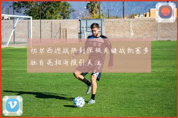 切尔西迎战热刺保级关键战凯塞多独自亮相海报引关注